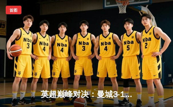 英超巅峰对决：曼城3-1逆转曼联，哈兰德双响锁定胜局