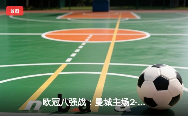 欧冠八强战：曼城主场2-1险胜拜仁，哈兰德破门制胜