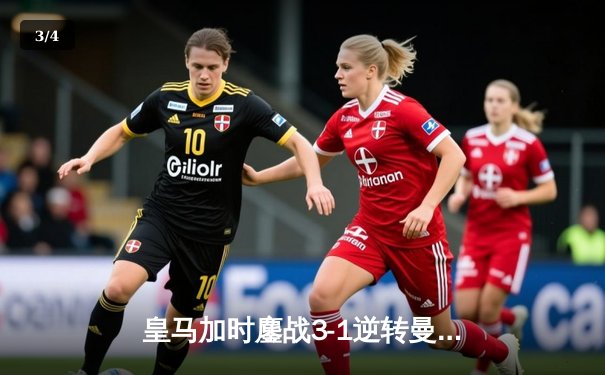 皇马加时鏖战3-1逆转曼城，欧冠史诗级对决挺进四强 - 3