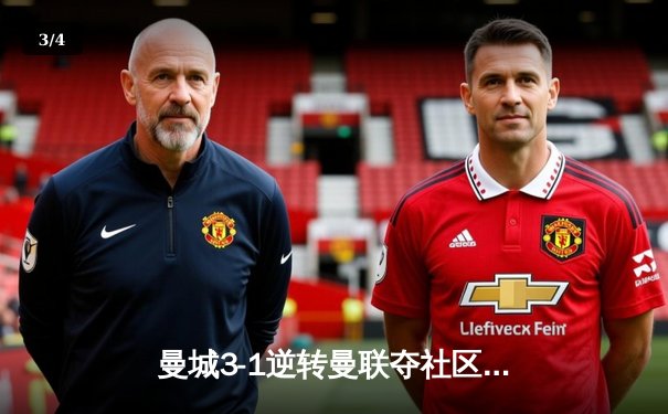 曼城3-1逆转曼联夺社区盾，哈兰德双响宣告王者归来 - 3