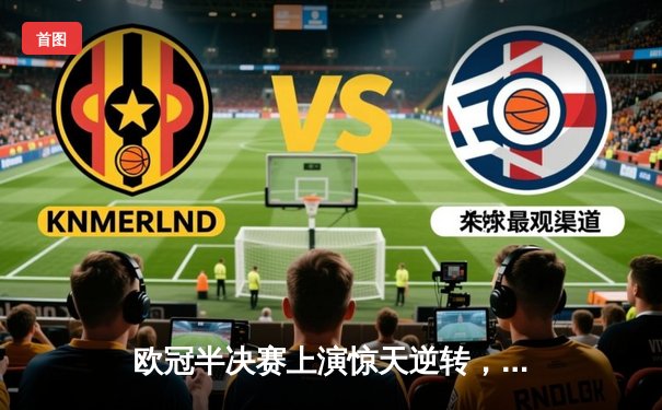 欧冠半决赛上演惊天逆转，曼城2-1绝杀皇家马德里晋级决赛