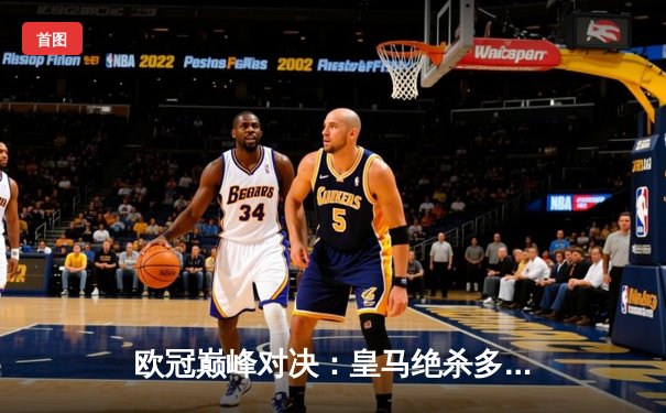 欧冠巅峰对决：皇马绝杀多特蒙德，第15次加冕欧洲之王