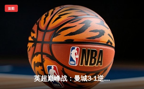 英超巅峰战：曼城3-1逆转曼联，哈兰德双响锁定胜局