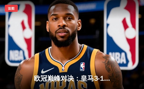 欧冠巅峰对决：皇马3-1逆转多特蒙德，维尼修斯传射建功捧起第15冠