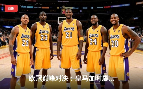 欧冠巅峰对决：皇马加时鏖战3-2力克拜仁，维尼修斯双响本泽马绝杀