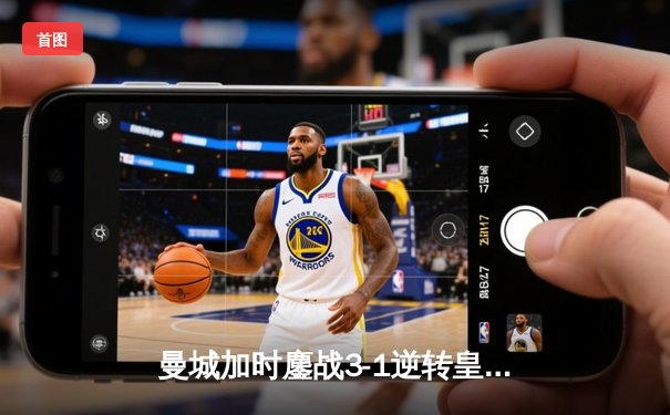 曼城加时鏖战3-1逆转皇马，德布劳内传射建功率队挺进欧冠决赛