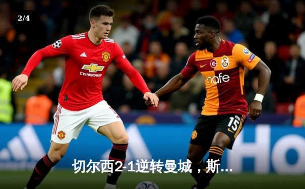 切尔西2-1逆转曼城，斯特林弑旧主助蓝军锁定欧冠资格 - 2