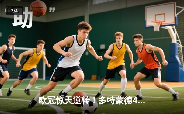 欧冠惊天逆转！多特蒙德4-2马竞总分5-4晋级四强，萨比策传射定乾坤 - 2