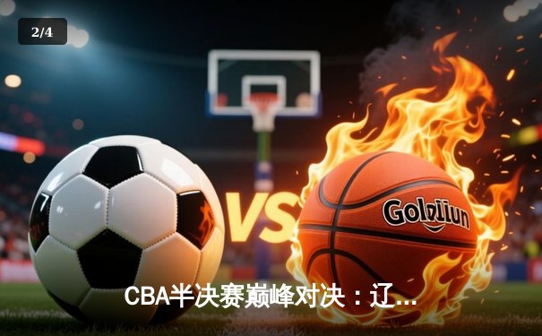 CBA半决赛巅峰对决：辽宁本钢加时险胜广东宏远，赵继伟砍30分创个人季后赛新高 - 2