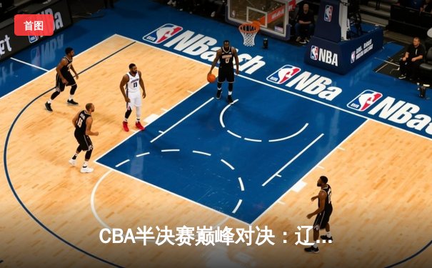 CBA半决赛巅峰对决：辽宁本钢加时险胜广东宏远，赵继伟砍30分创个人季后赛新高