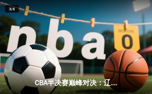 CBA半决赛巅峰对决：辽宁本钢加时险胜广东宏远，赵继伟砍30分创个人季后赛新高 - 3