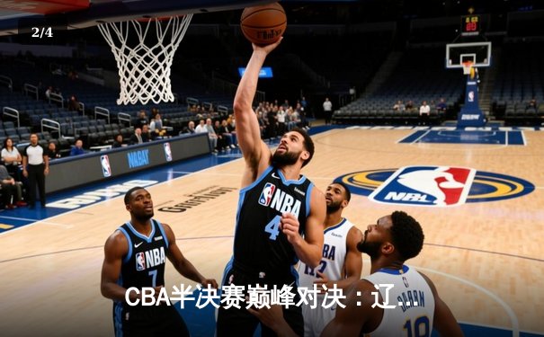 CBA半决赛巅峰对决：辽宁本钢加时险胜广东宏远，赵继伟砍30分创个人季后赛新高 - 2