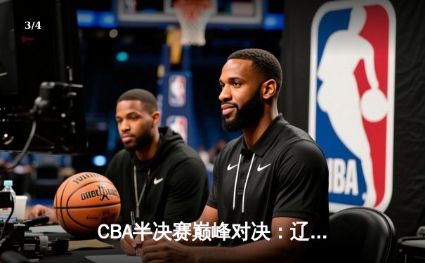 CBA半决赛巅峰对决：辽宁本钢加时险胜广东宏远，赵继伟砍30分创个人季后赛新高 - 3